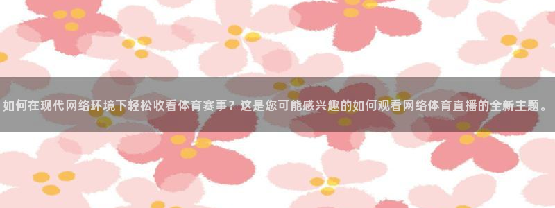 如何在现代网络环境下轻松收看体育赛事？这是您可能感兴趣的如何观看网络体育直播的全新主题。