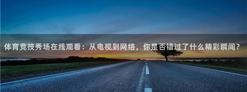 体育竞技秀场在线观看：从电视到网络，你是否错过了什么精彩瞬间？